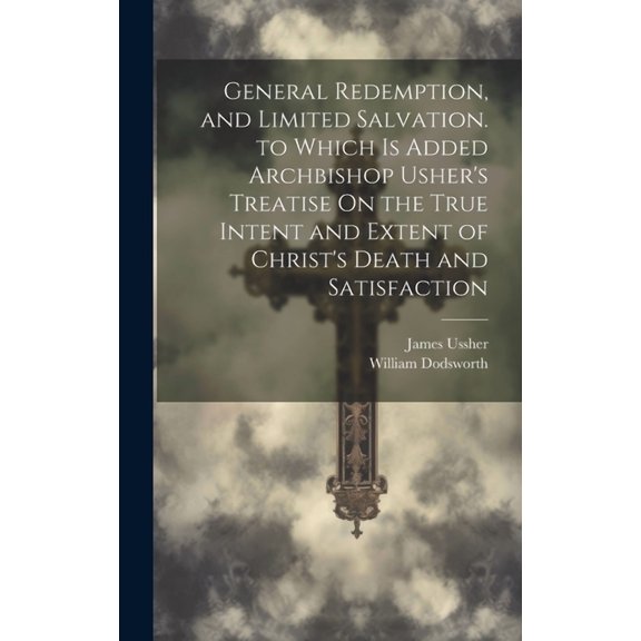 General Redemption, and Limited Salvation. to Which Is Added Archbishop Usher's Treatise On the True Intent and Extent o, (Hardcover)