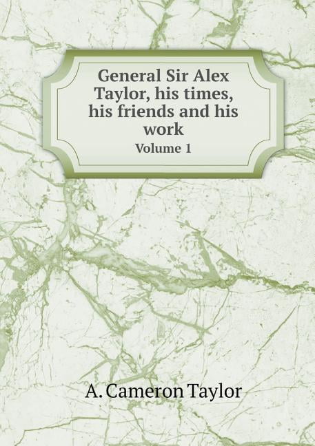 General Sir Alex Taylor, his times, his friends and his work Volume 1 (Paperback)