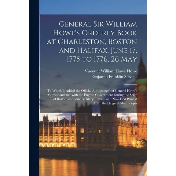 General Sir William Howe's Orderly Book at Charleston, Boston and Halifax, June 17, 1775 to 1776, 26 May [microform]: to, (Paperback)