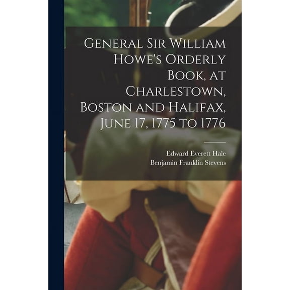 General Sir William Howe's Orderly Book, at Charlestown, Boston and Halifax, June 17, 1775 to 1776, (Paperback)