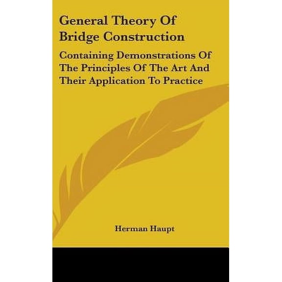 General Theory of Bridge Construction: Containing Demonstrations of the Principles of the Art and Their Application to Practice Hardcover