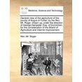 thumbnail image 1 of General View of the Agriculture of the County of Angus or Forfar : By the REV. Mr. Roger. Drawn Up, Under the Direction of George Dempster, Esq. of Dunnichen; For the Consideration of the Board of Agriculture and Internal Improvement. (Paperback), 1 of 1