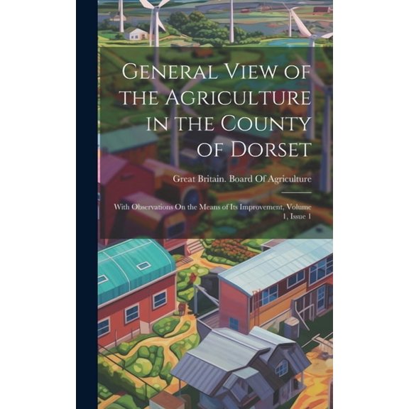 General View of the Agriculture in the County of Dorset : With Observations On the Means of Its Improvement, Volume 1, issue 1 (Hardcover)