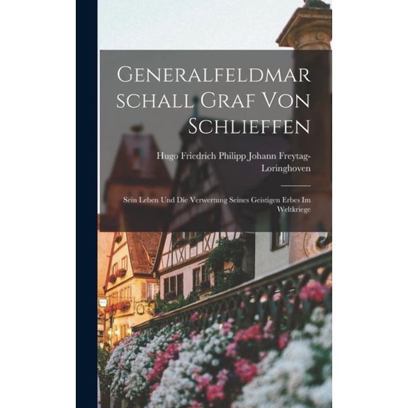 Generalfeldmarschall Graf Von Schlieffen: Sein Leben Und Die Verwertung Seines Geistigen Erbes Im Weltkriege (Hardcover)