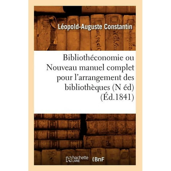 Generalites: Bibliothéconomie Ou Nouveau Manuel Complet Pour l'Arrangement Des Bibliothèques (N Éd) (Éd.1841) (Paperback)