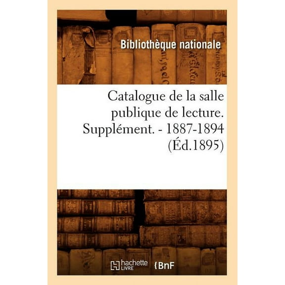 Generalites: Catalogue de la Salle Publique de Lecture. Supplment. - 1887-1894 (d.1895) (Paperback)