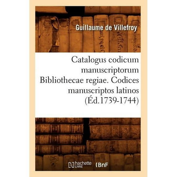 Generalites: Catalogus Codicum Manuscriptorum Bibliothecae Regiae. Codices Manuscriptos Latinos (Éd.1739-1744) (Paperback)