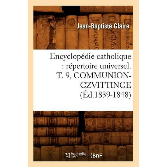 Generalites: Encyclopédie Catholique: Répertoire Universel. T. 9, Communion-Czvittinge (Éd.1839-1848) (Paperback)
