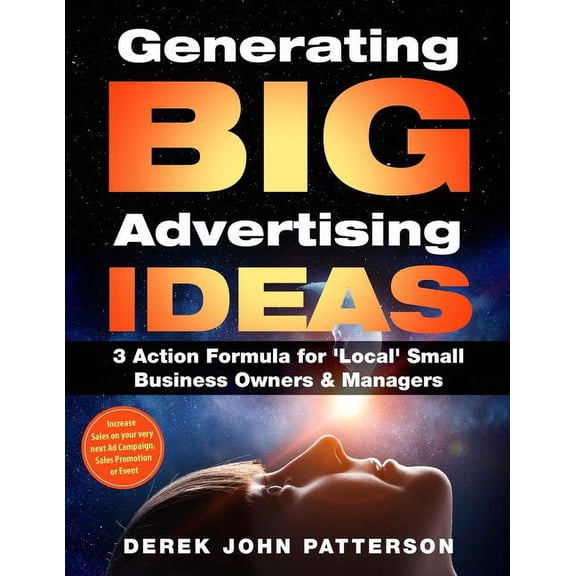 Generating Big Advertising Ideas: Generating BIG Advertising IDEAS: 3 Action Formula for 'Local' Small Business Owners & Managers: Increase Sales on your very next Ad Campaign, Sales Promotion or Even