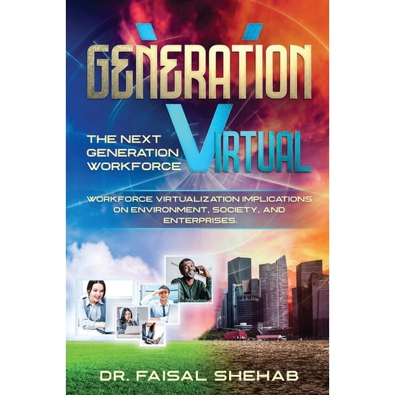 Generation Virtual: The Next Generation Workforce & Workforce Virtualization Implications On Environment, Society, and E