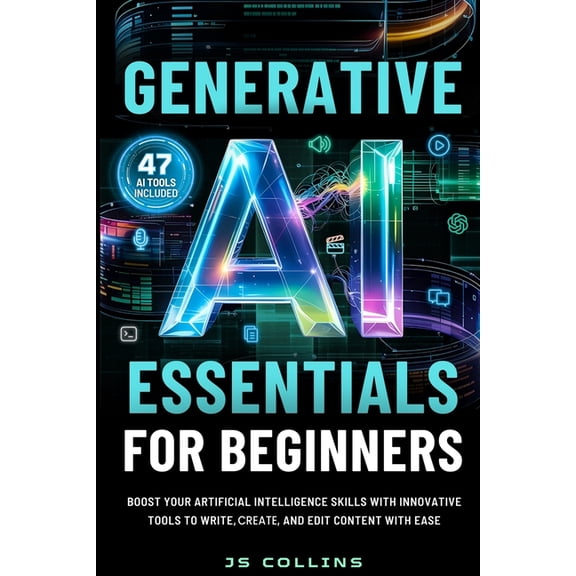Generative AI Essentials For Beginners: Boost Your Artificial Intelligence Skills With Innovative Tools To Write, Create, (Paperback)