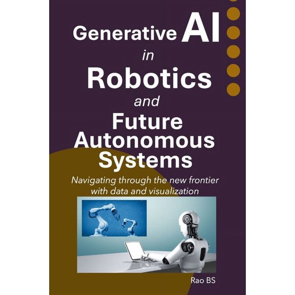 Generative AI in Robotics and Future Autonomous Systems: Navigating through the new frontier with data and visualization, (Paperback)