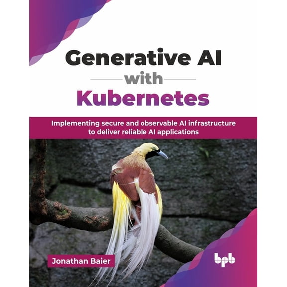 Generative AI with Kubernetes: Implementing secure and observable AI infrastructure to deliver reliable AI applications , (Paperback)