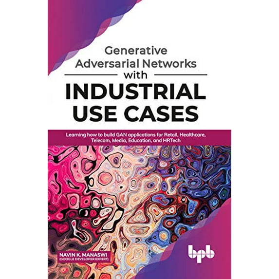Pre-Owned Generative Adversarial Networks with Industrial Use Cases: Learning How to Build GAN Applications for Retail, Healthcare, Telecom, Media, Education, and HRTech Paperback