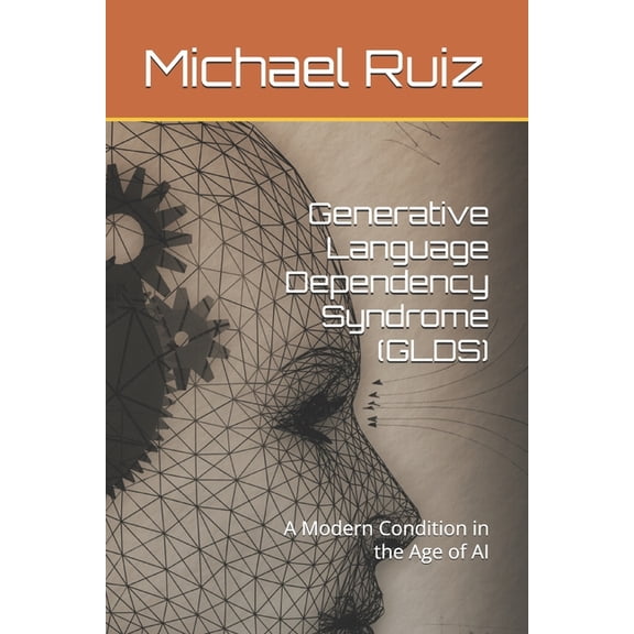 Generative Language Dependency Syndrome (GLDS): A Modern Condition in the Age of AI, (Paperback)