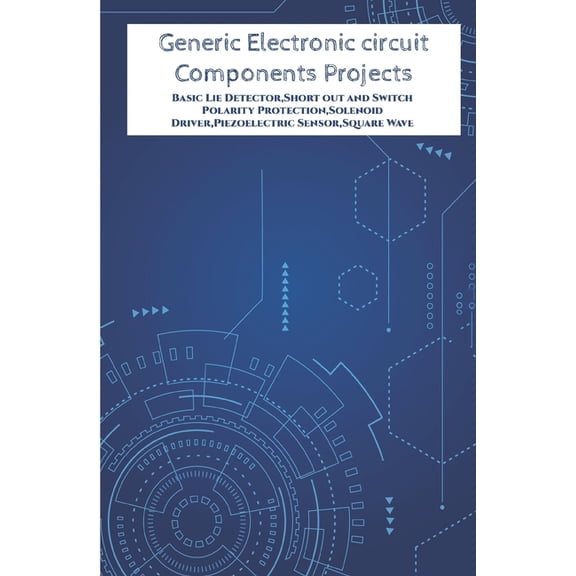 Generic Electronic circuit Components Projects Hands On: Basic Lie Detector, Short out and Switch Polarity Protection, Solenoid Driver, Piezoelectric