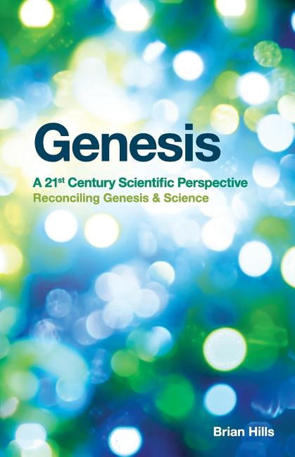 Genesis - A 21st Century Scientific Perspective: Reconciling Genesis & Science (Paperback) by Brian Hills
