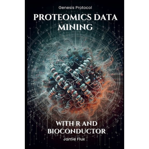 Genesis Protocol: Next Generation Techno Proteomics Data Mining - Advanced Computational Methods for Bioengineers: With R and Bioconductor, (Paperback)
