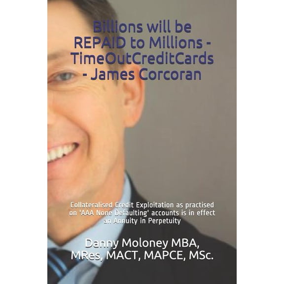 Genesis - Timeoutcreditcards: Billions will be REPAID to Millions - TimeOutCreditCards - James Corcoran: Collateralised Credit Exploitation as practised on 'AAA None Defaulting' accounts & is in effec