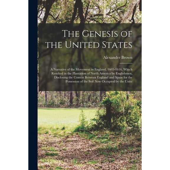 The Genesis of the United States; a Narrative of the Movement in England, 1605-1616, Which Resulted in the Plantation of North America by Englishmen, Disclosing the Contest Between England and Spain for the Possession of the Soil now Occupied by the Unite (Paperback)