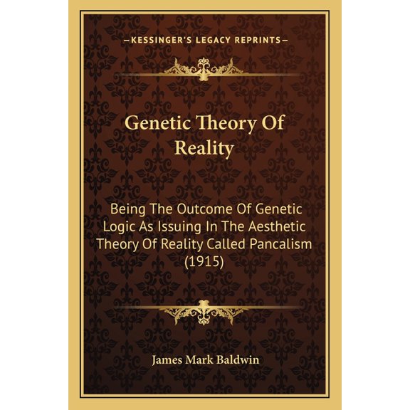 Genetic Theory Of Reality : Being The Outcome Of Genetic Logic As Issuing In The Aesthetic Theory Of Reality Called Pancalism (1915) (Paperback)