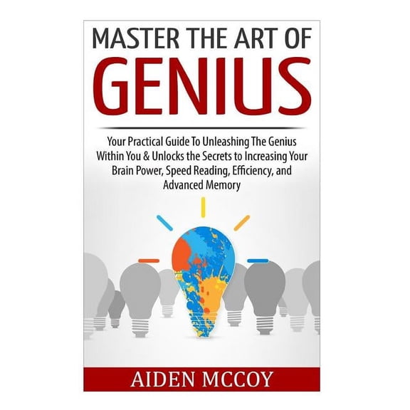 Genius, Iq, Memory Improvement, Effective Learning, Self Development, Smart Thinking, Emotional Inte: Master The Art of Genius: Your Practical Guide To Unleashing The Genius Within You & Unlocks the S