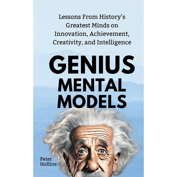 Genius Mental Models: Lessons From History's Greatest Minds on Innovation, Achievement, Creativity, and Intelligence, (Paperback)