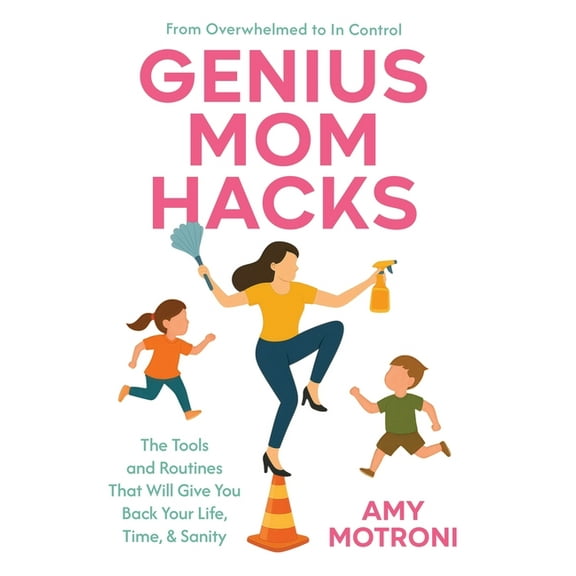 Genius Mom Hacks: The Tools and Routines That Will Give You Back Your Life, Time, & Sanity, (Hardcover)
