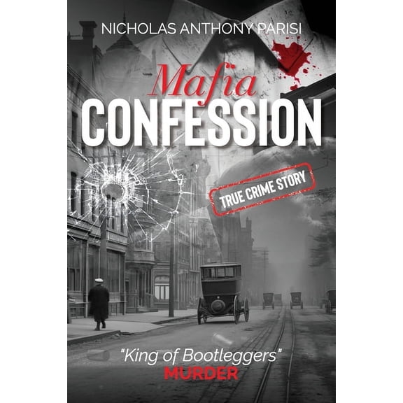 Organized Crime Mafia Confession: "King of Bootleggers" Murder (True Crime; Prohibition Mob War and Trial), Book 1, (Paperback)
