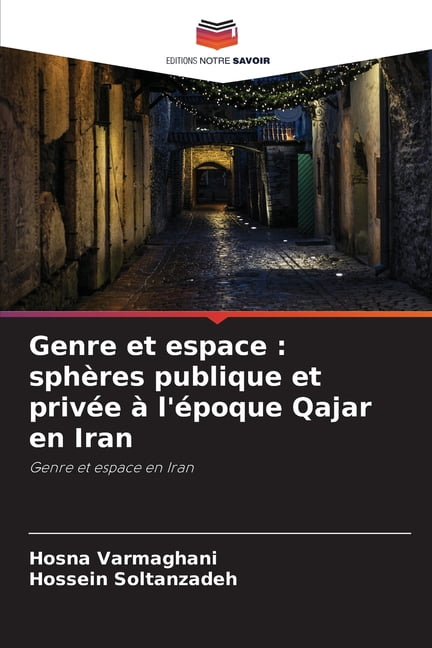 Genre et espace: sphÃ¨res publique et privÃ©e Ã  l'Ã©poque Qajar en Iran, (Paperback)