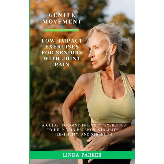 Gentle Movement: Low-Impact Exercises for Seniors with Joint Pain: A Guide to Joint-Friendly Exercises to Help Gain Bala, (Paperback)
