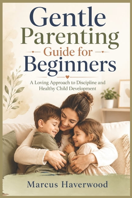 Gentle Parenting Guide for Beginners: A Loving Approach to Discipline and Healthy Child Development, (Paperback)