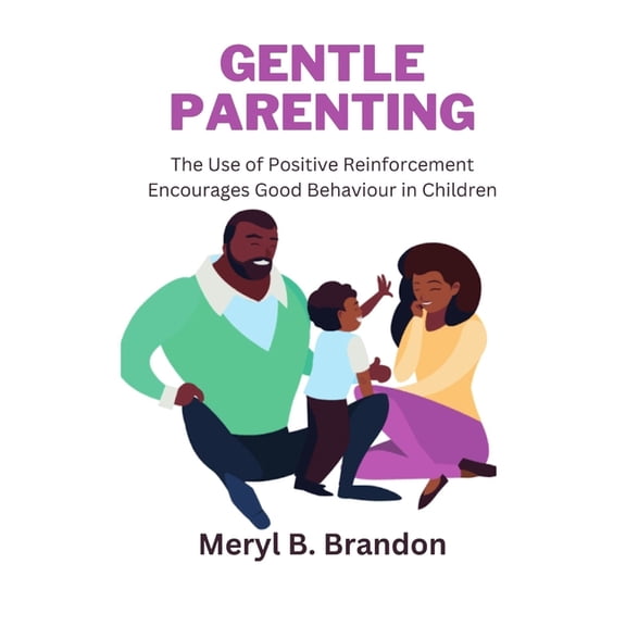 Gentle Parenting: The Use of Positive Reinforcement to Encourages Good Behavior in Children