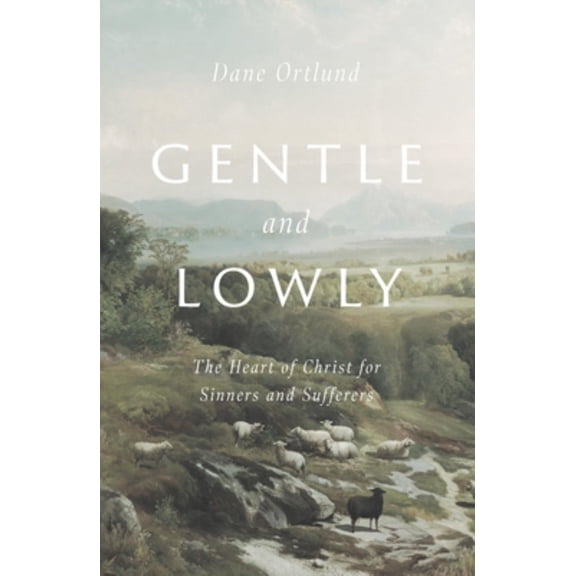 Gentle and Lowly: The Heart of Christ for Sinners and Sufferers (Hardcover)