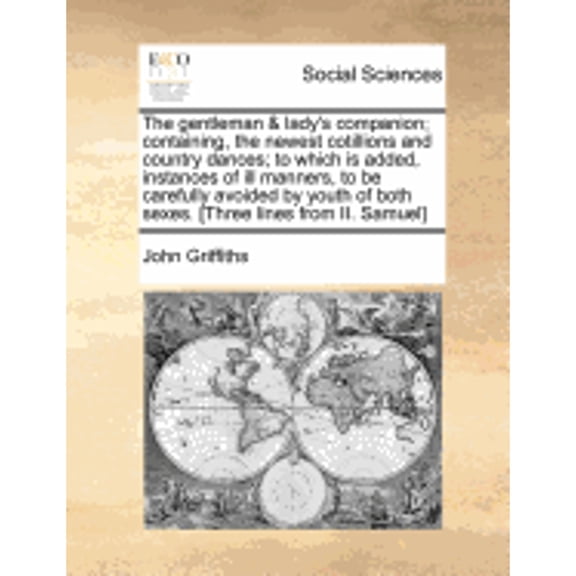 The Gentleman & Lady's Companion; Containing, the Newest Cotillions and Country Dances; To Which Is Added, Instances of Ill Manners, to Be Carefully A