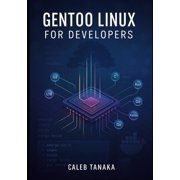 Gentoo Linux for Developers Build optimized development environments with Portage, compiler flags, and custom toolchain, Paperback