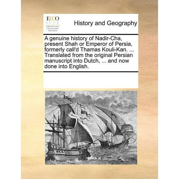 A genuine history of Nadir-Cha, present Shah or Emperor of Persia, formerly call'd Thamas Kouli-Kan. ... Translated from the original Persian manuscript into Dutch, ... and now done into English. (Paperback)