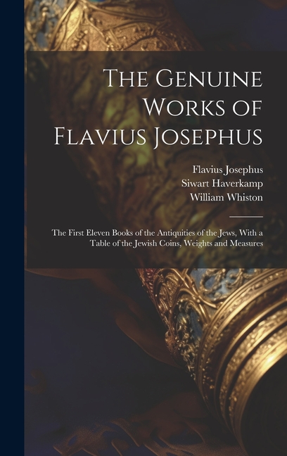 The Genuine Works of Flavius Josephus: The First Eleven Books of the Antiquities of the Jews, With a Table of the Jewish, (Hardcover)