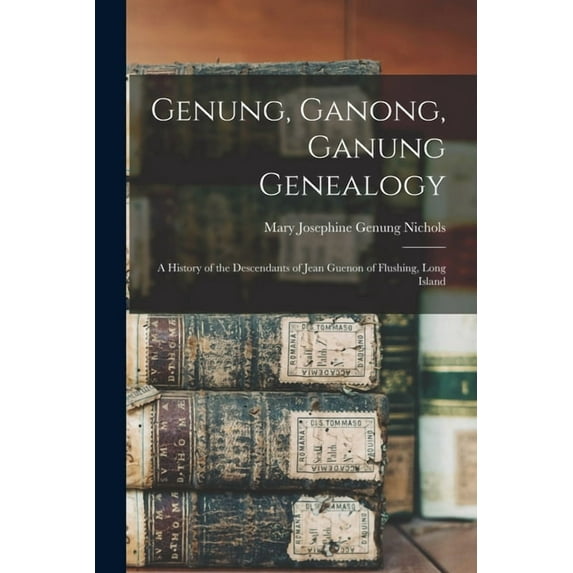 Genung, Ganong, Ganung Genealogy: A History of the Descendants of Jean Guenon of Flushing, Long Island (Paperback)