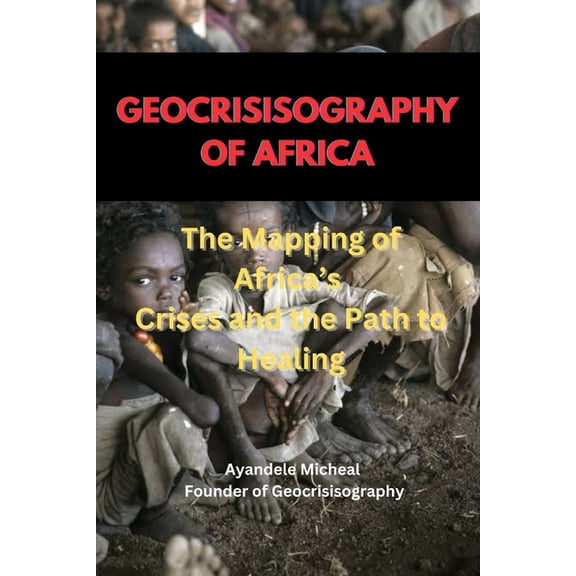Geocrisisography of the World Geocrisiography of Africa: The Mapping of Africa's Crises and the Path to Healing, Book 2, (Paperback)