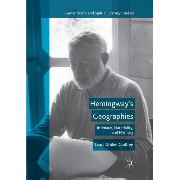 Geocriticism and Spatial Literary Studie Hemingway's Geographies: Intimacy, Materiality, and Memory, (Paperback)