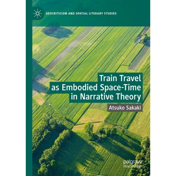 Geocriticism and Spatial Literary Studie Train Travel as Embodied Space-Time in Narrative Theory, (Hardcover)