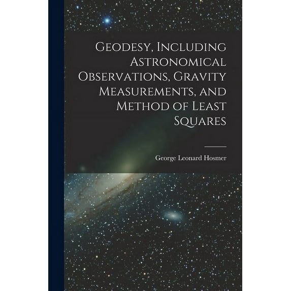 Geodesy, Including Astronomical Observations, Gravity Measurements, and Method of Least Squares (Paperback)
