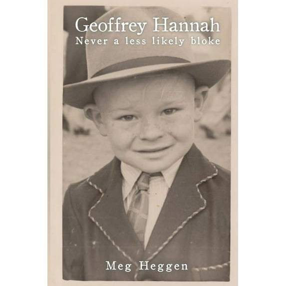 Geoffrey Hannah: Never a Less Likely Bloke: From Relinquished Child to Renaissance Man