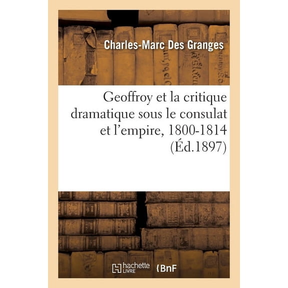 Geoffroy Et La Critique Dramatique Sous Le Consulat Et l'Empire, 1800-1814, (Paperback)