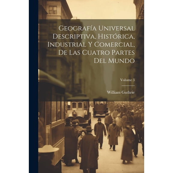 Geografa Universal Descriptiva, Histrica, Industrial Y Comercial, De Las Cuatro Partes Del Mundo; Volume 3 (Paperback)