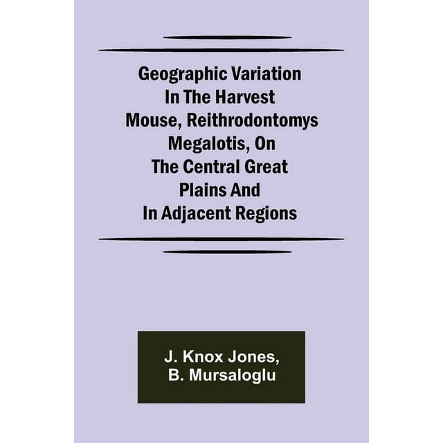 Geographic Variation in the Harvest Mouse, Reithrodontomys megalotis, On the Central Great Plains And in Adjacent Region, (Paperback)
