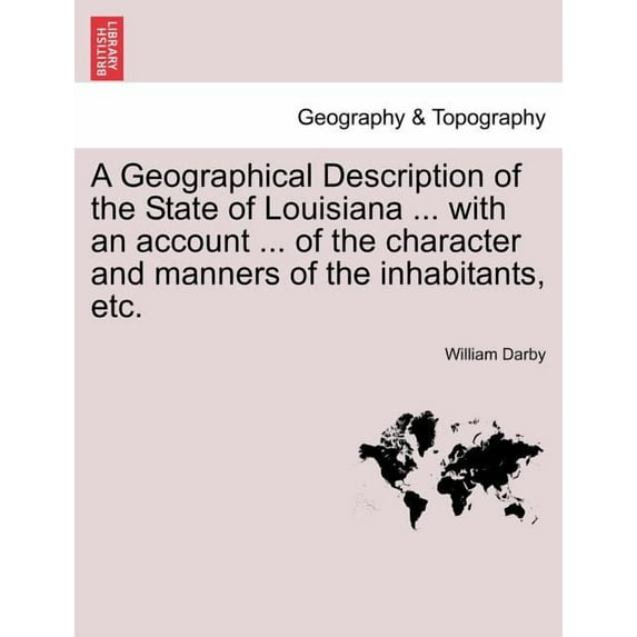 A Geographical Description of the State of Louisiana ... with an Account ... of the Character and Manners of the Inhabitants, Etc. Second Edition, Enlarged and Improved. (Paperback)