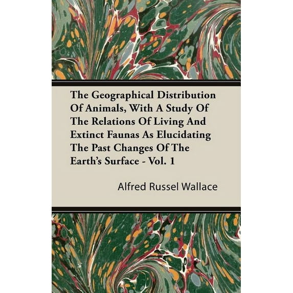 The Geographical Distribution of Animals, with a Study of the Relations of Living and Extinct Faunas as Elucidating the Past Changes of the Earth's Surface - Vol. I. (Paperback)