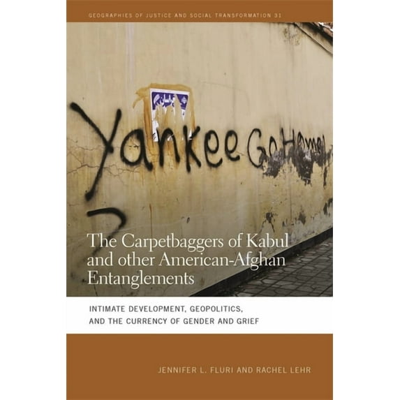 Geographies of Justice and Social Transf The Carpetbaggers of Kabul and Other American-Afghan Entanglements: Intimate Development, Geopolitics, and the Currency , Book 31, (Paperback)